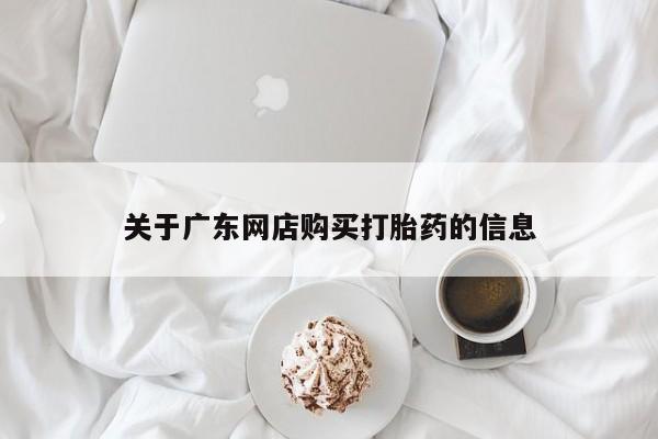 私人诊所有打胎药卖吗关于广东网店购买打胎药的信息
