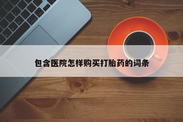 私人诊所有打胎药卖吗包含医院怎样购买打胎药的词条