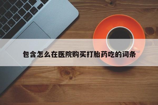 私人诊所有打胎药卖吗包含怎么在医院购买打胎药吃的词条