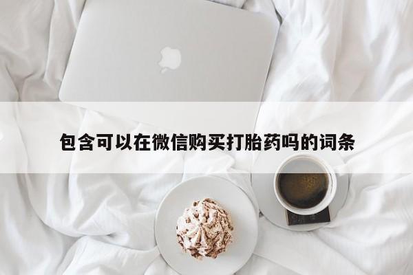 私人诊所有打胎药卖吗包含可以在微信购买打胎药吗的词条