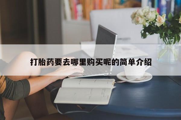 私人诊所有打胎药卖吗打胎药要去哪里购买呢的简单介绍